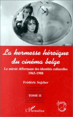 LA KERMESSE HEROIQUE DU CINEMA BELGE - Le miroir déformant des identités culturelles (1965-1988) - Tome 2
