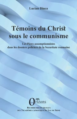 Témoins du christ sous le communisme - Les Pères assomptionnistes dans les dossiers policiers de la Securitate roumaine