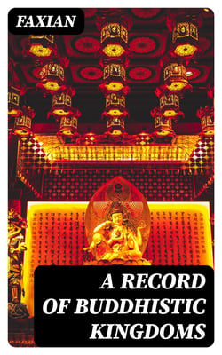 A Record of Buddhistic Kingdoms - Being an account by the Chinese monk Fa-hsien of travels in India and Ceylon (A.D. 399-414) in search of the Buddhist books of discipline