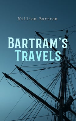 Bartram's Travels - Travels Through North and South Carolina, Georgia, East and West Florida