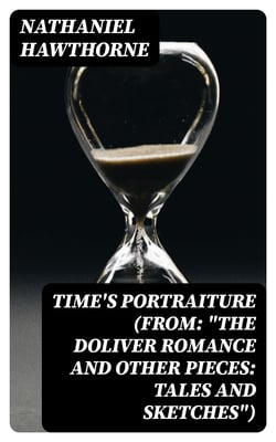 Time's Portraiture (From: "The Doliver Romance and Other Pieces: Tales and Sketches")
