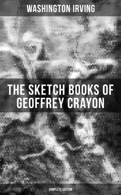 The Sketch Books of Geoffrey Crayon (Complete Edition) - The Legend of Sleepy Hollow, Rip Van Winkle, The Voyage, Roscoe, A Royal Poet… (Illustrated)