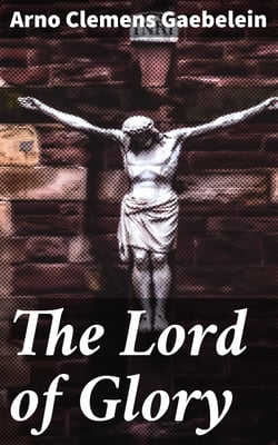 The Lord of Glory - Meditations on the person, the work and glory of our Lord Jesus Christ
