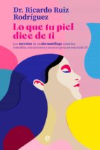 Lo que tu piel dice de ti. Los secretos de un dermatólogo sobre los remedios, tratamientos y avances para un resultado 10