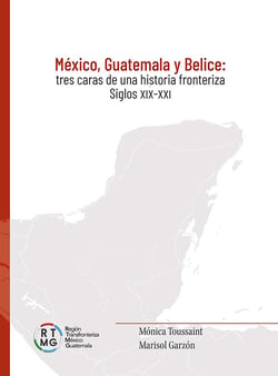 México, Guatemala y Belice - Tres caras de una historia fronteriza. Siglos XIX-XXI
