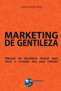 Marketing de Gentileza - Manual da Gentileza Virtual para tocar o coração dos seus clientes