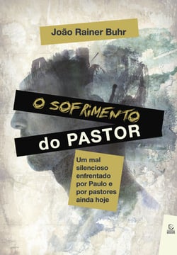 O sofrimento do pastor - Um mal silencioso enfrentado por Paulo e por pastores ainda hoje
