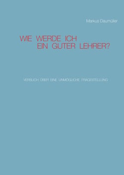 Wie werde ich ein guter Lehrer? - Versuch über eine unmögliche Fragestellung