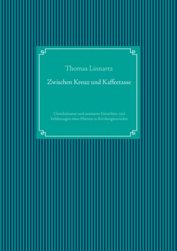 Zwischen Kreuz und Kaffeetasse - Unterhaltsame und amüsante Einsichten und Erfahrungen eines Pfarrers in Kirchgemeinden