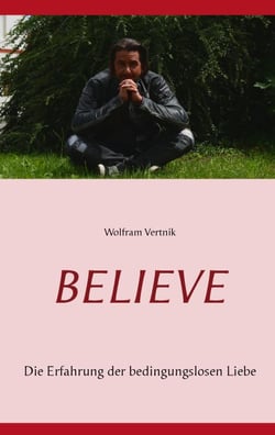 Believe - Die Erfahrung der bedingungslosen Liebe