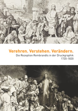 Verehren. Verstehen. Verändern - Die Rezeption Rembrandts in der Druckgraphik 1720-1820