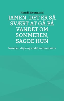 Jamen, det er så svært at gå på vandet om sommeren, sagde hun - Noveller, digte og andet sommerskriv
