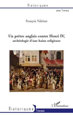 Un prètre anglais contre Henri IV - Archéologie d'une haine religieuse