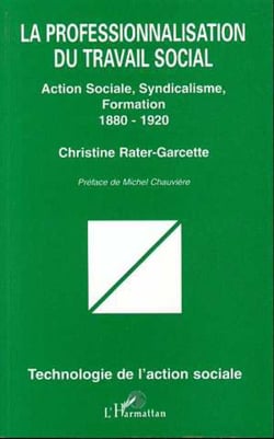 LA PROFESSIONNALISATION DU TRAVAIL SOCIAL - Action sociale, syndicalisme, formation (1880 1920)