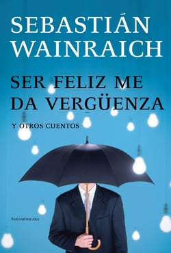 Ser feliz me da vergüenza - y otros cuentos