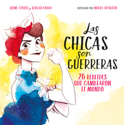 Las chicas son guerreras - 26 rebeldes que cambiaron el mundo