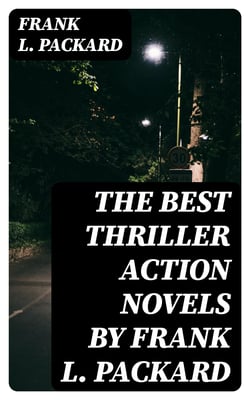 The Best Thriller Action Novels by Frank L. Packard - The Adventures of Jimmie Dale, The White Moll, The Miracle Man, The Beloved Traitor, The Sin That Was His, The Wire Devils, Pawned, Doors of the Night, The Four Stragglers, The Red Ledger…