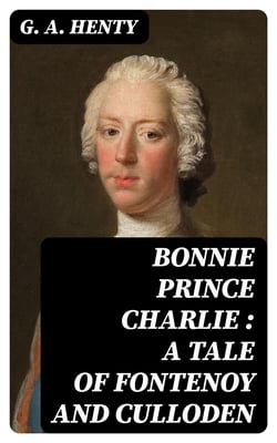 Bonnie Prince Charlie : a Tale of Fontenoy and Culloden