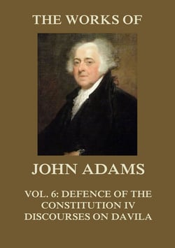 The Works of John Adams Vol. 6 - Defence of the Constitution IV, Discourses on Davila (Annotated)