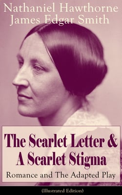 The Scarlet Letter &amp; A Scarlet Stigma: Romance and The Adapted Play (Illustrated Edition)
