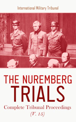 The Nuremberg Trials: Complete Tribunal Proceedings (V. 15) - Trial Proceedings from 14th of November 1945 to 1st October 1946