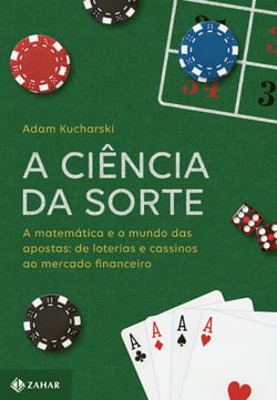 A ciência da sorte - A matemática e o mundo das apostas: de loterias e cassinos ao mercado financeiro