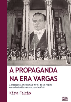 A propaganda na Era Vargas - A propaganda oficial (1930-1945) de um regime  que saiu da vida e entrou para história