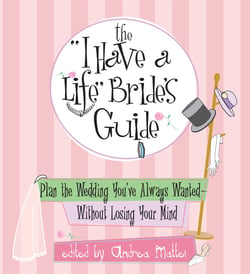 The I Have A Life Bride's Guide - Plan The Wedding You've Always Wanted--without Losing Your Mind
