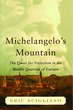 Michelangelo's Mountain - The Quest For Perfection in the Marble Quarries of Carrara