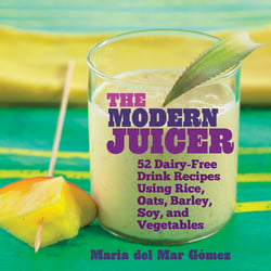 The Modern Juicer - 52 Dairy-Free Drink Recipes Using Rice, Oats, Barley, Soy, and Vegetables