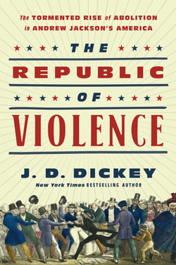The Republic of Violence - The Tormented Rise of Abolition in Andrew Jackson's America