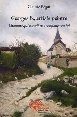 Georges b., artiste peintre - l homme qui n avait pas confiance en lui