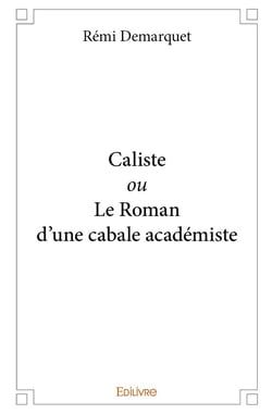 Caliste ou Le Roman d'une cabale académiste