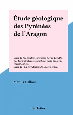 Étude géologique des Pyrénées de l'Aragon - Suivi de Propositions données par la Faculté : Les Foraminifères : structure, cycle évolutif, classification. Suivi de : La circulation de la sève brute.