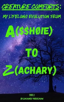 Creature Comforts: My Lifelong Evolution From A($$hØ!e) To Z(achary) - Part 1 - Creature Comforts: My Evolution From A($$ho!e) To Z(achary)