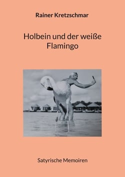 Holbein und der weiße Flamingo - Satyrische Memoiren