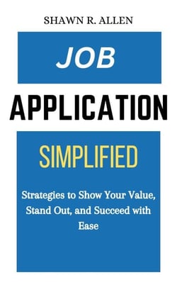 Job Application Simplified: Strategies to Show Your Value, Stand Out, and Succeed With Ease