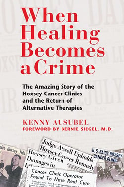When Healing Becomes a Crime - The Amazing Story of the Hoxsey Cancer Clinics and the Return of Alternative Therapies