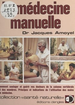 La médecine manuelle - Comment soulager et guérir vos douleurs de la colonne vertébrale et des membres. Principes et indications de l'utilisation des mains en médecine