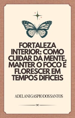 Fortaleza Interior: como cuidar da mente , manter o foco e florescer em tempos difíceis