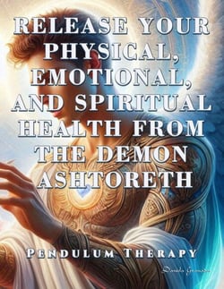 Release Your Physical, Emotional, and Spiritual Health from the Demon Ashtoreth. Pendulum Therapy - DELIVERANCE PENDULUM THERAPY