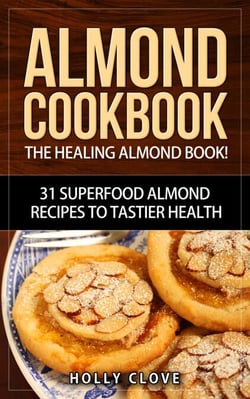 Almond Cookbook: The Healing Almond Book! 31 Superfood Almond Recipes to Tastier Health for Breakfast, Lunch, Dinner &amp; Dessert