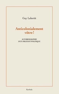 Anticolonialement vôtre ! - Autobiographie d'un militant politique