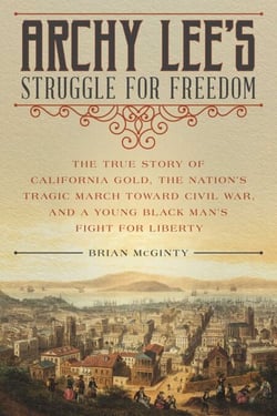 Archy Lee's Struggle for Freedom - The True Story of California Gold, the Nation's Tragic March Toward Civil War, and a Young Black Man's Fight for Liberty