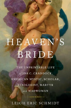 Heaven's Bride - The Unprintable Life of Ida C. Craddock, American Mystic, Scholar, Sexologist, Martyr, and Madwoman