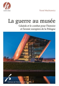 La guerre au musée - Gdańsk et le combat pour l'histoire et l'avenir européen de la Pologne