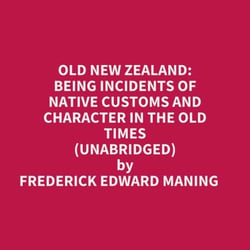 Old New Zealand: Being Incidents Of Native Customs And Character In The Old Times (Unabridged)