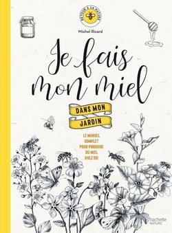 Je fais mon miel dans mon jardin - Le manuel complet pour produire du miel chez soi