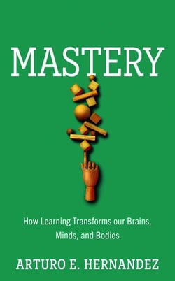 Mastery - How Learning Transforms Our Brains, Minds, and Bodies