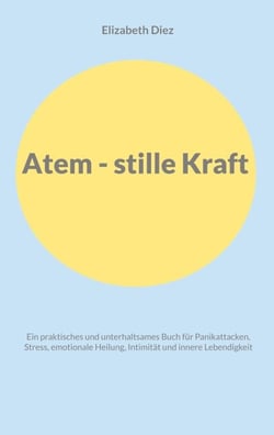 Atem - stille Kraft - Ein praktisches und unterhaltsames Buch für Panikattacken, Stress, Selbstregulation, Intimität und innere Lebendigkeit